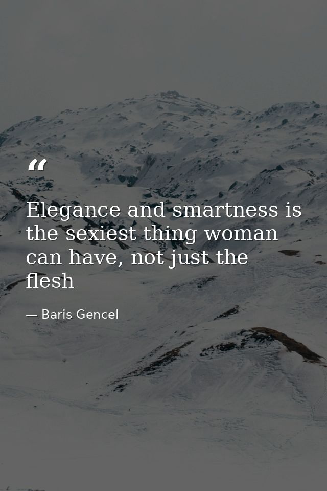 Elegance and smartness is the sexiest thing woman can have, not just the flesh — Baris Gencel
