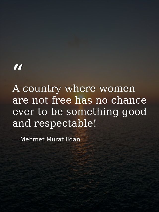 A country where women are not free has no chance ever to be something good and respectable! — Mehmet Murat ildan