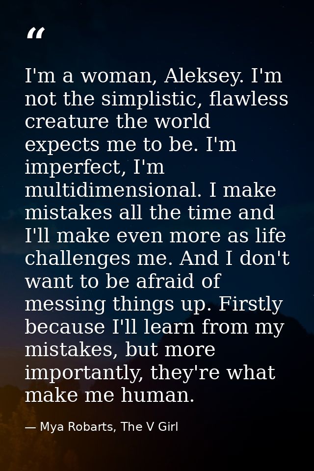 I'm a woman, Aleksey. I'm not the simplistic, flawless creature the world expects me to be. I'm imperfect, I'm multidime — Mya Robarts, The V Girl