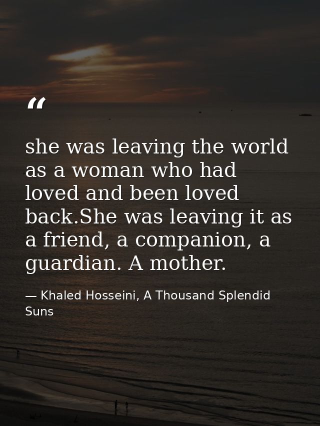 she was leaving the world as a woman who had loved and been loved back.She was leaving it as a friend, a companion, a gu — Khaled Hosseini, A Thousand Splendid Suns