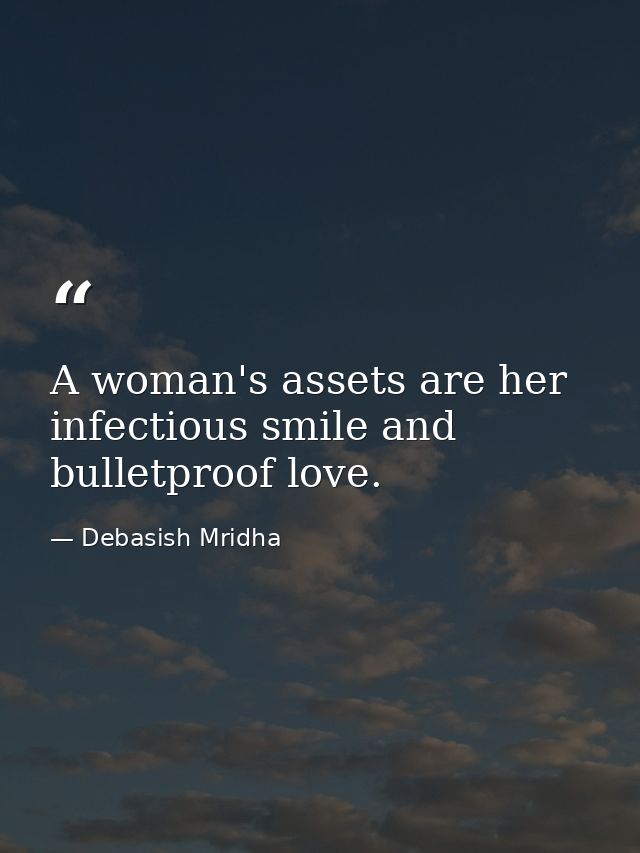 A woman's assets are her infectious smile and bulletproof love. — Debasish Mridha