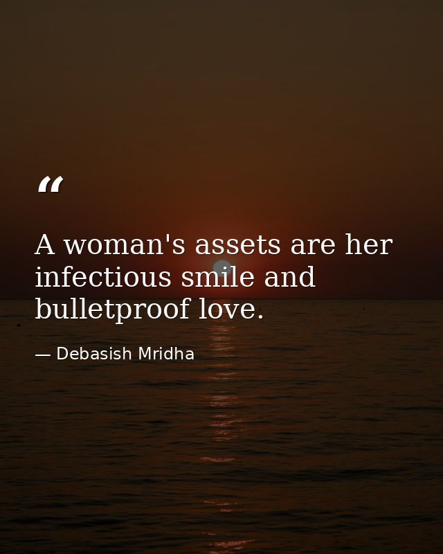 A woman's assets are her infectious smile and bulletproof love. — Debasish Mridha