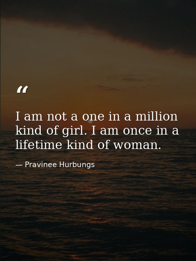 I am not a one in a million kind of girl. I am once in a lifetime kind of woman. — Pravinee Hurbungs
