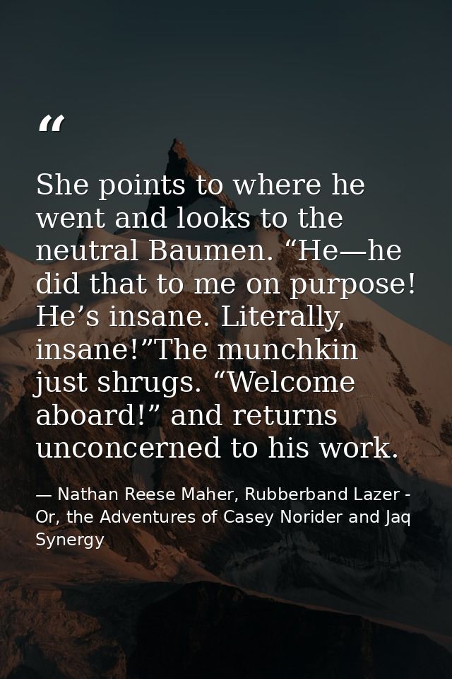She points to where he went and looks to the neutral Baumen. “He—he did that to me on purpose! He’s insane. Literally, i — Nathan Reese Maher, Rubberband Lazer - Or, the Adventures of Casey Norider and Jaq Synergy