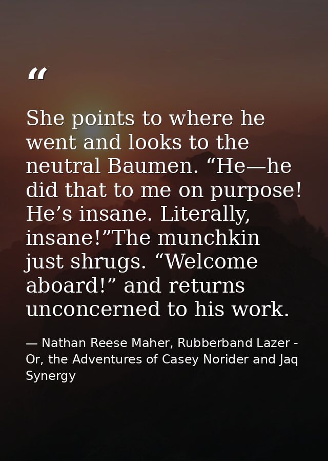 She points to where he went and looks to the neutral Baumen. “He—he did that to me on purpose! He’s insane. Literally, i — Nathan Reese Maher, Rubberband Lazer - Or, the Adventures of Casey Norider and Jaq Synergy