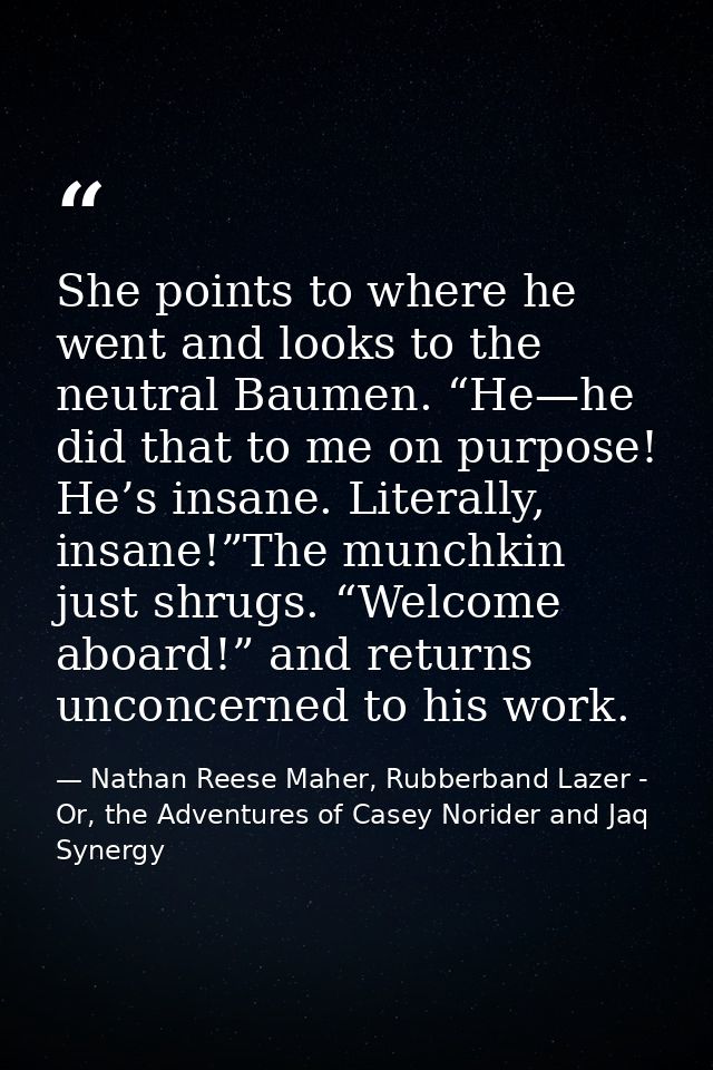 She points to where he went and looks to the neutral Baumen. “He—he did that to me on purpose! He’s insane. Literally, i — Nathan Reese Maher, Rubberband Lazer - Or, the Adventures of Casey Norider and Jaq Synergy