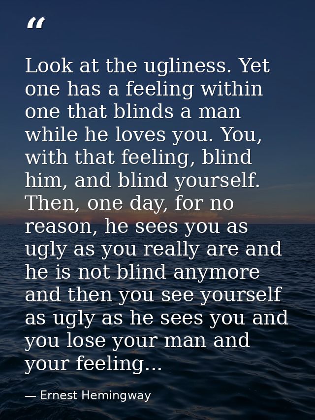 Look at the ugliness. Yet one has a feeling within one that blinds a man while he loves you. You, with that feeling, bli — Ernest Hemingway
