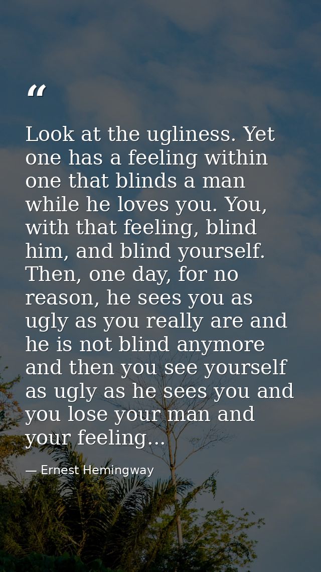 Look at the ugliness. Yet one has a feeling within one that blinds a man while he loves you. You, with that feeling, bli — Ernest Hemingway