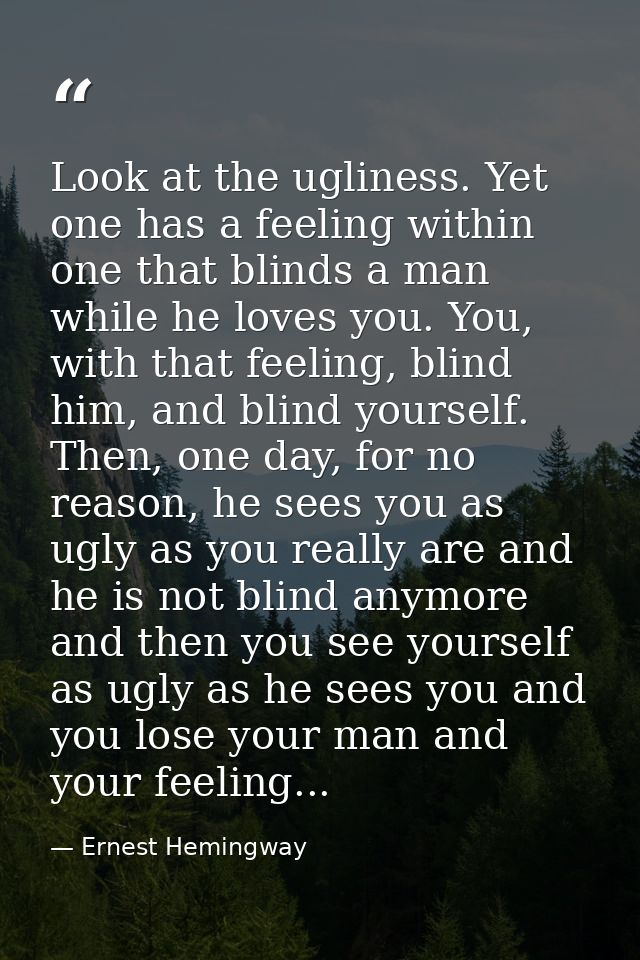 Look at the ugliness. Yet one has a feeling within one that blinds a man while he loves you. You, with that feeling, bli — Ernest Hemingway