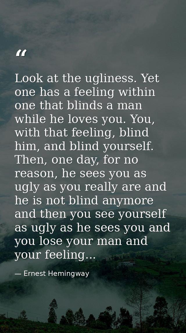 Look at the ugliness. Yet one has a feeling within one that blinds a man while he loves you. You, with that feeling, bli — Ernest Hemingway
