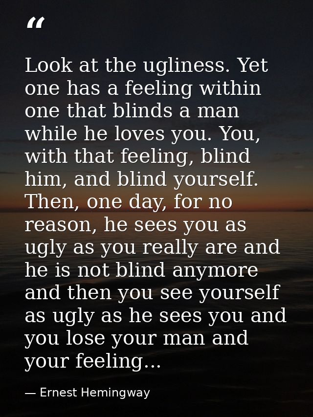 Look at the ugliness. Yet one has a feeling within one that blinds a man while he loves you. You, with that feeling, bli — Ernest Hemingway