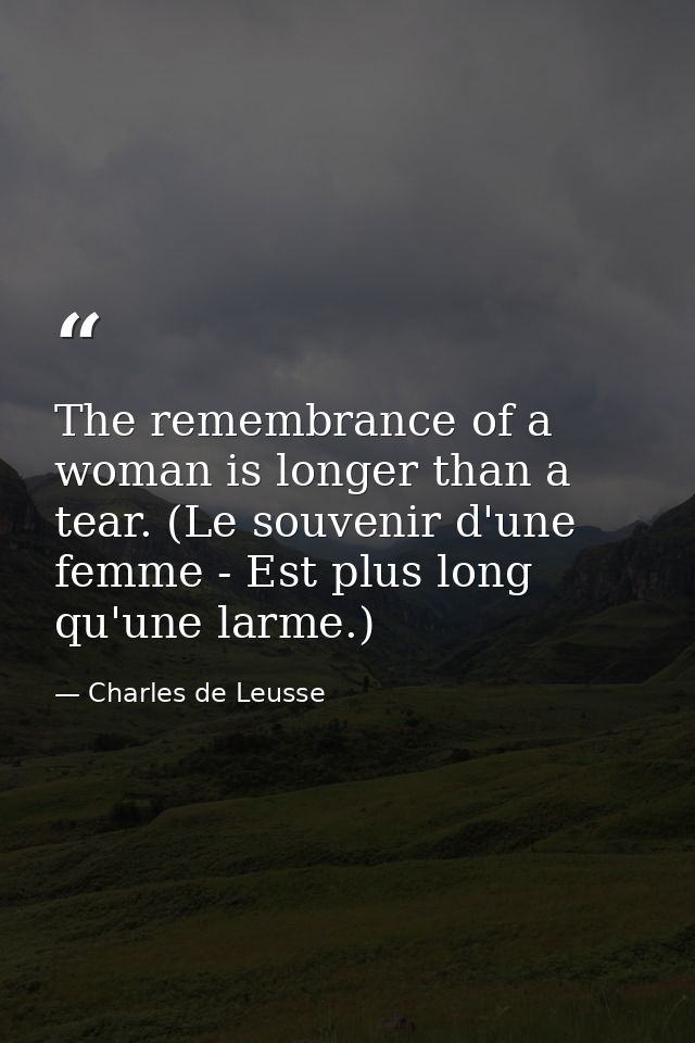 The remembrance of a woman is longer than a tear. (Le souvenir d'une femme - Est plus long qu'une larme.) — Charles de Leusse