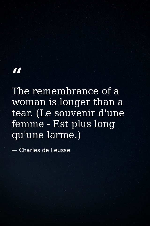 The remembrance of a woman is longer than a tear. (Le souvenir d'une femme - Est plus long qu'une larme.) — Charles de Leusse
