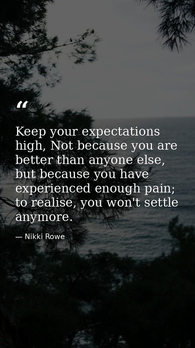 Keep your expectations high, Not because you are better than anyone else, but because you have experienced enough pain;  — Nikki Rowe