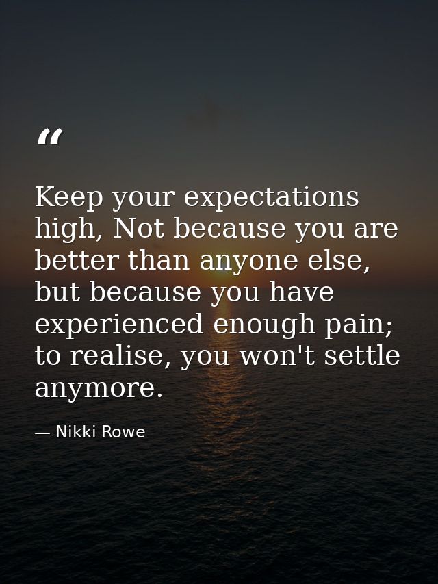 Keep your expectations high, Not because you are better than anyone else, but because you have experienced enough pain;  — Nikki Rowe