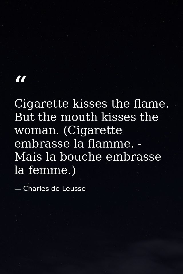 Cigarette kisses the flame. But the mouth kisses the woman. (Cigarette embrasse la flamme. - Mais la bouche embrasse la  — Charles de Leusse