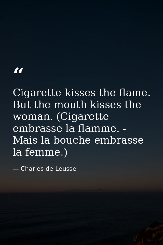 Cigarette kisses the flame. But the mouth kisses the woman. (Cigarette embrasse la flamme. - Mais la bouche embrasse la  — Charles de Leusse