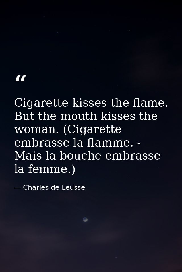 Cigarette kisses the flame. But the mouth kisses the woman. (Cigarette embrasse la flamme. - Mais la bouche embrasse la  — Charles de Leusse