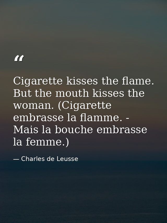 Cigarette kisses the flame. But the mouth kisses the woman. (Cigarette embrasse la flamme. - Mais la bouche embrasse la  — Charles de Leusse