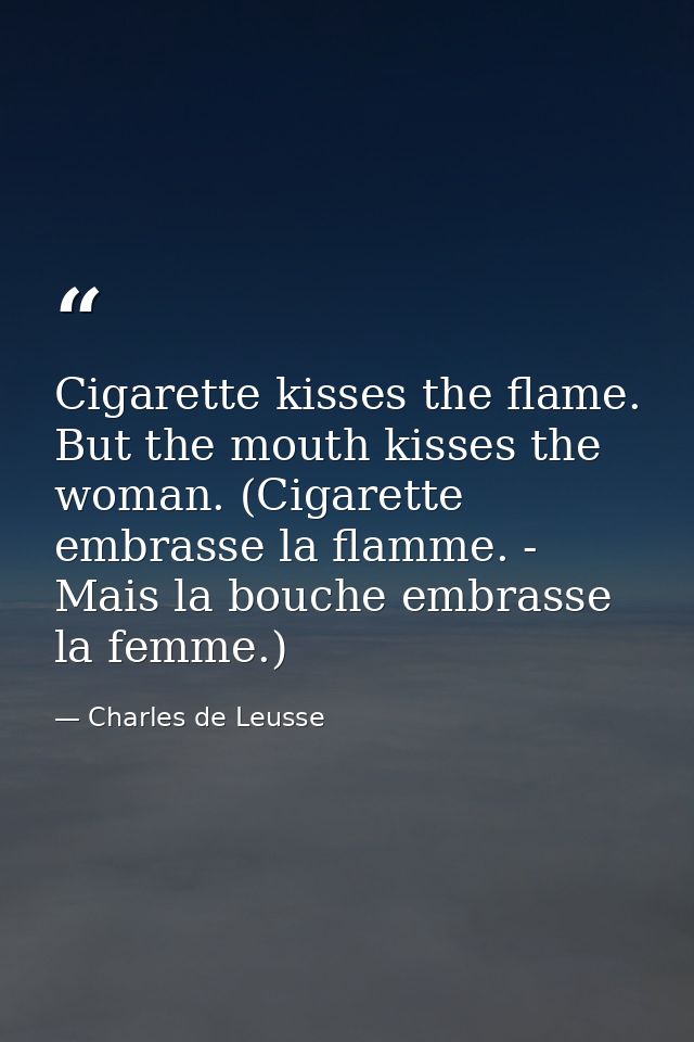 Cigarette kisses the flame. But the mouth kisses the woman. (Cigarette embrasse la flamme. - Mais la bouche embrasse la  — Charles de Leusse