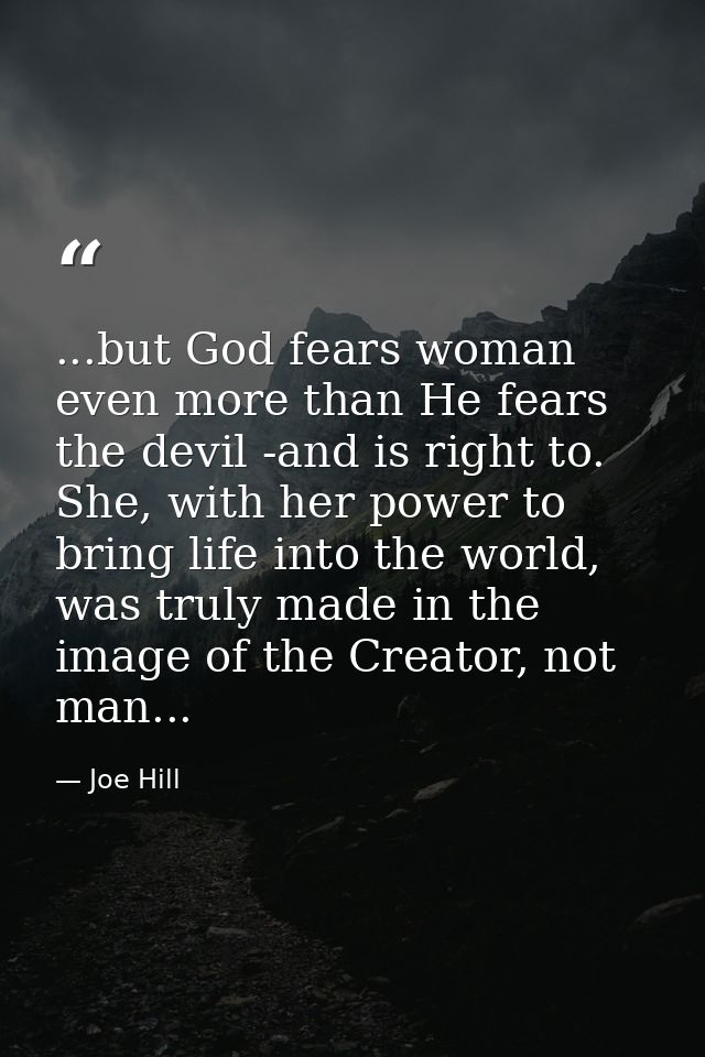 ...but God fears woman even more than He fears the devil -and is right to. She, with her power to bring life into the wo — Joe Hill