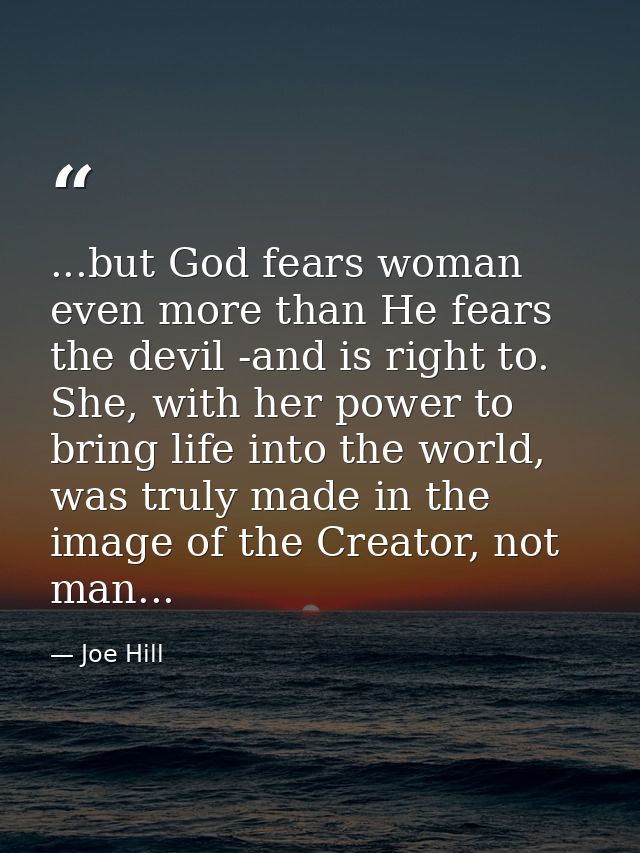 ...but God fears woman even more than He fears the devil -and is right to. She, with her power to bring life into the wo — Joe Hill
