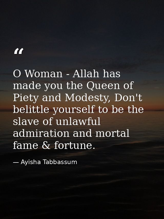 O Woman - Allah has made you the Queen of Piety and Modesty, Don't belittle yourself to be the slave of unlawful admirat — Ayisha Tabbassum