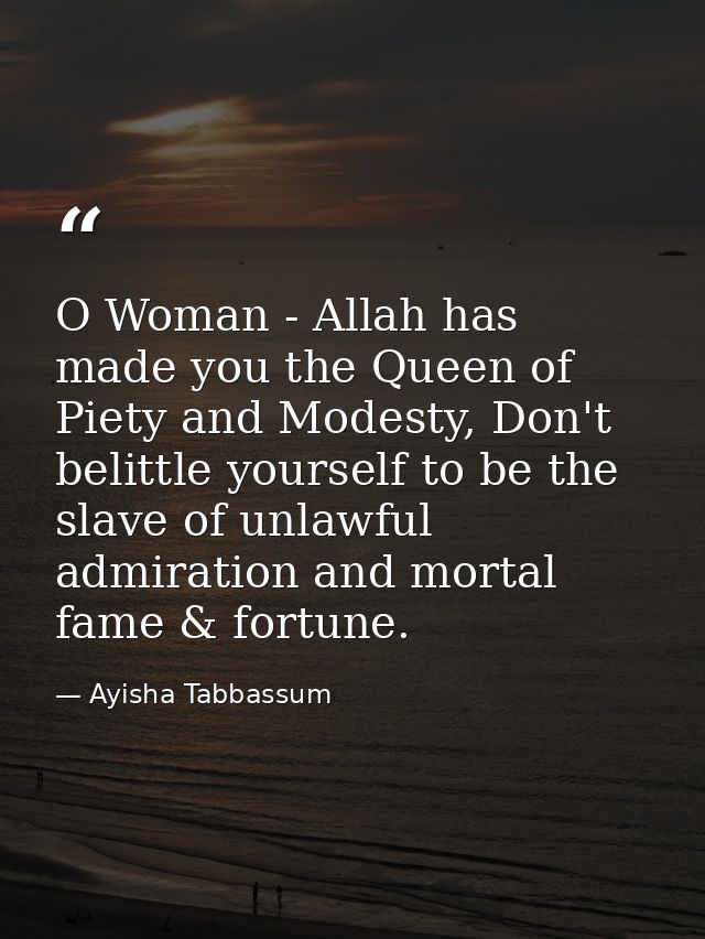 O Woman - Allah has made you the Queen of Piety and Modesty, Don't belittle yourself to be the slave of unlawful admirat — Ayisha Tabbassum