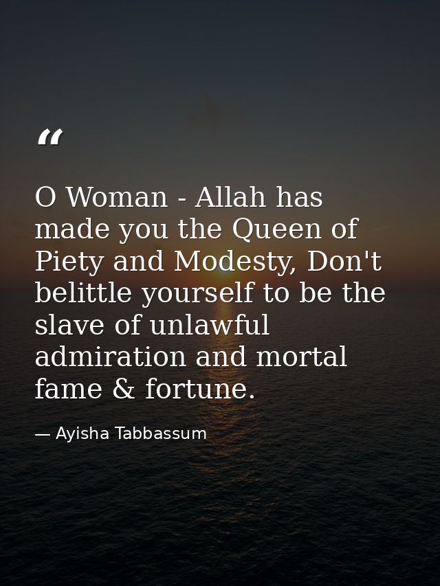 O Woman - Allah has made you the Queen of Piety and Modesty, Don't belittle yourself to be the slave of unlawful admirat — Ayisha Tabbassum