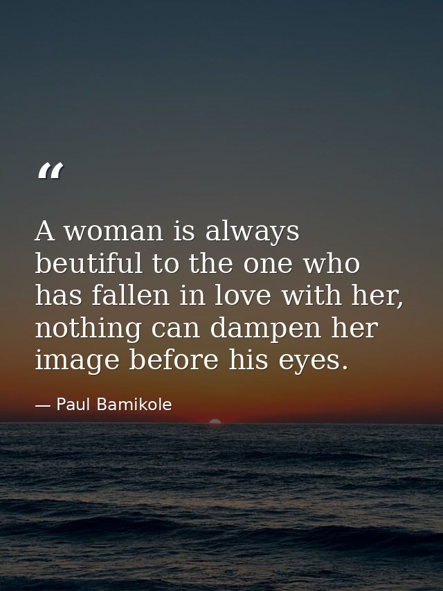 A woman is always beutiful to the one who has fallen in love with her, nothing can dampen her image before his eyes. — Paul Bamikole