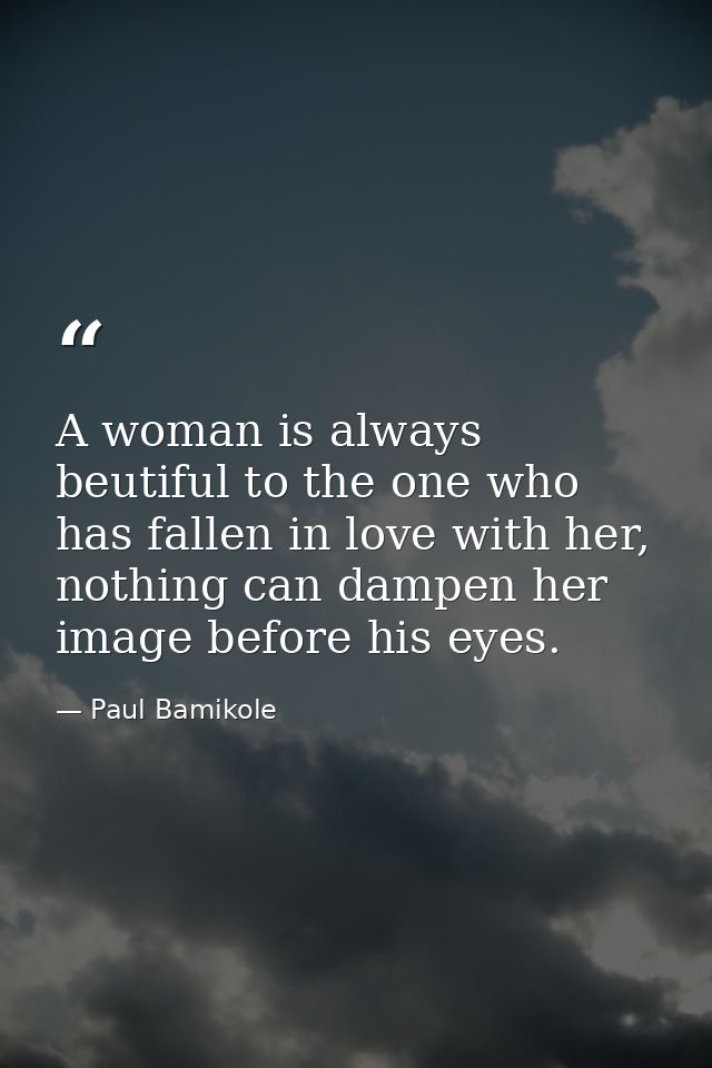 A woman is always beutiful to the one who has fallen in love with her, nothing can dampen her image before his eyes. — Paul Bamikole