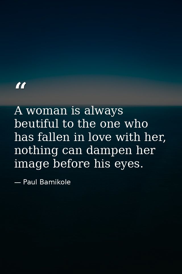 A woman is always beutiful to the one who has fallen in love with her, nothing can dampen her image before his eyes. — Paul Bamikole