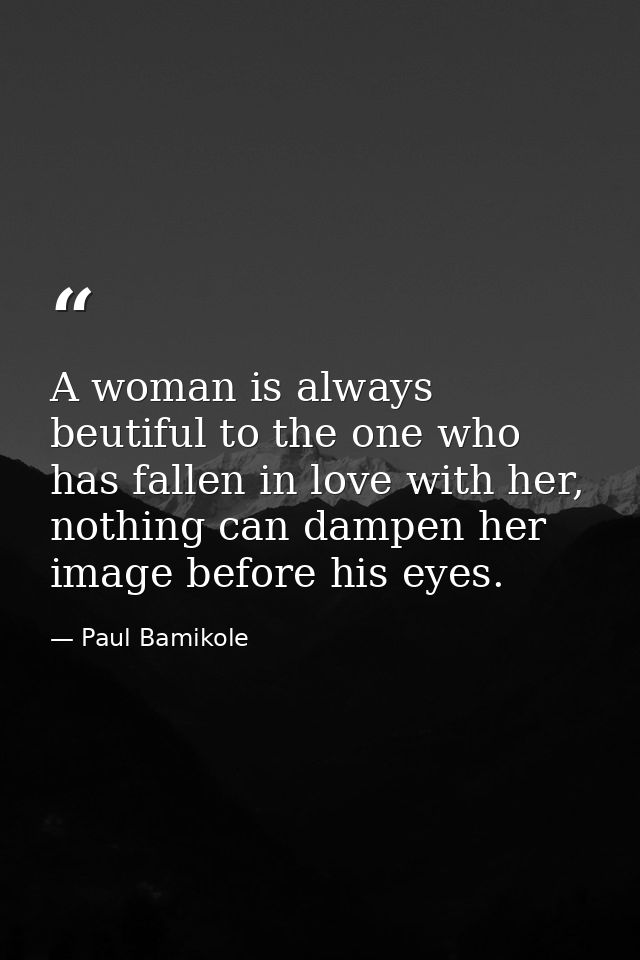 A woman is always beutiful to the one who has fallen in love with her, nothing can dampen her image before his eyes. — Paul Bamikole
