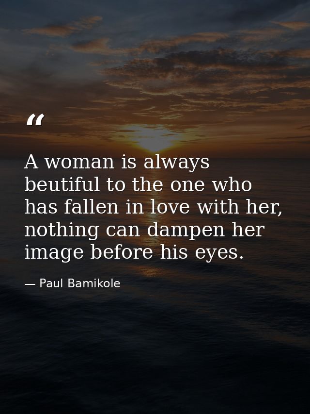 A woman is always beutiful to the one who has fallen in love with her, nothing can dampen her image before his eyes. — Paul Bamikole