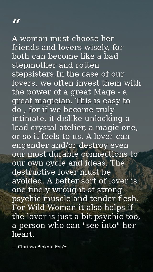A woman must choose her friends and lovers wisely, for both can become like a bad stepmother and rotten stepsisters.In t — Clarissa Pinkola Estés