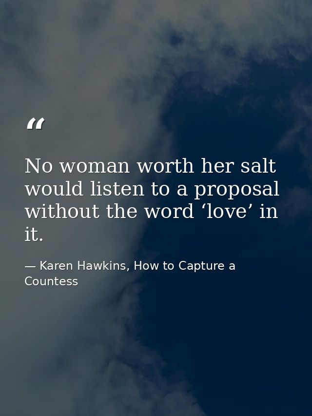 No woman worth her salt would listen to a proposal without the word ‘love’ in it. — Karen Hawkins, How to Capture a Countess