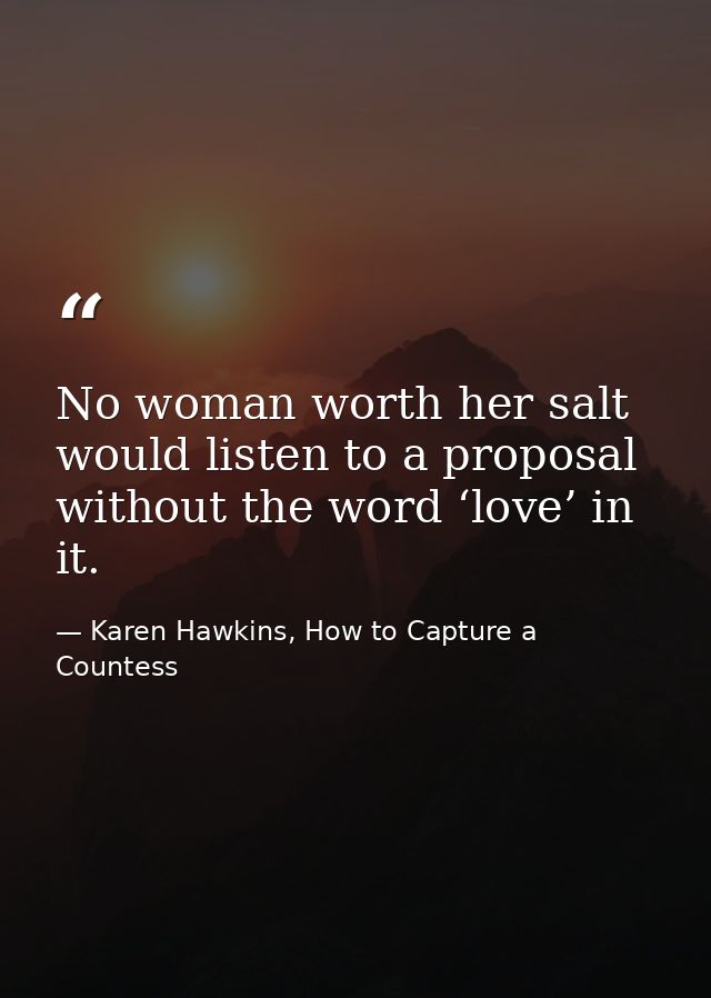 No woman worth her salt would listen to a proposal without the word ‘love’ in it. — Karen Hawkins, How to Capture a Countess