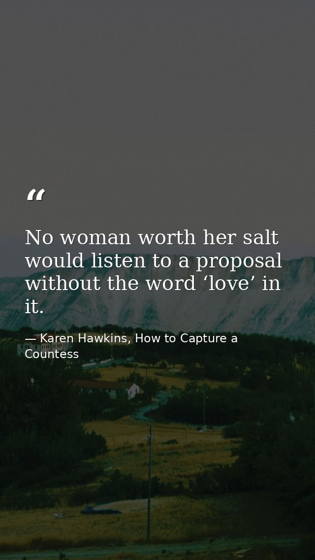 No woman worth her salt would listen to a proposal without the word ‘love’ in it. — Karen Hawkins, How to Capture a Countess