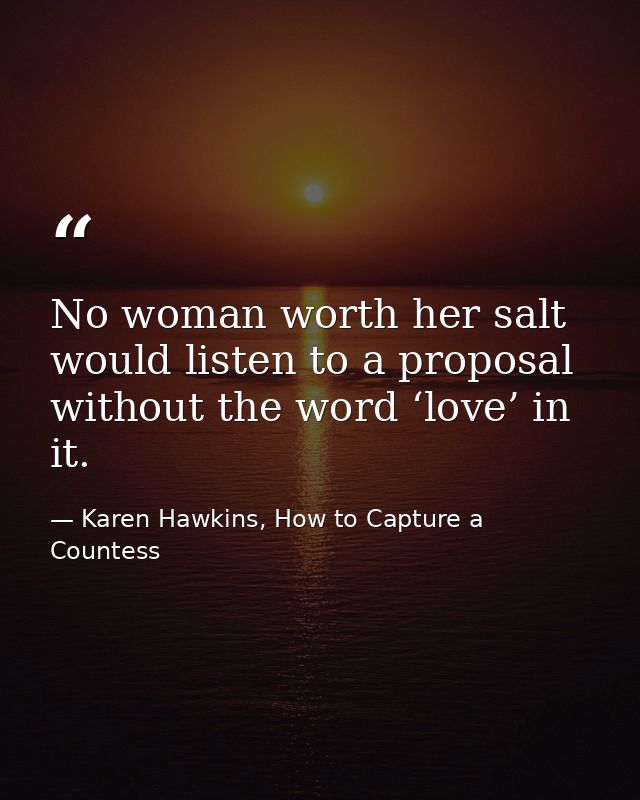 No woman worth her salt would listen to a proposal without the word ‘love’ in it. — Karen Hawkins, How to Capture a Countess