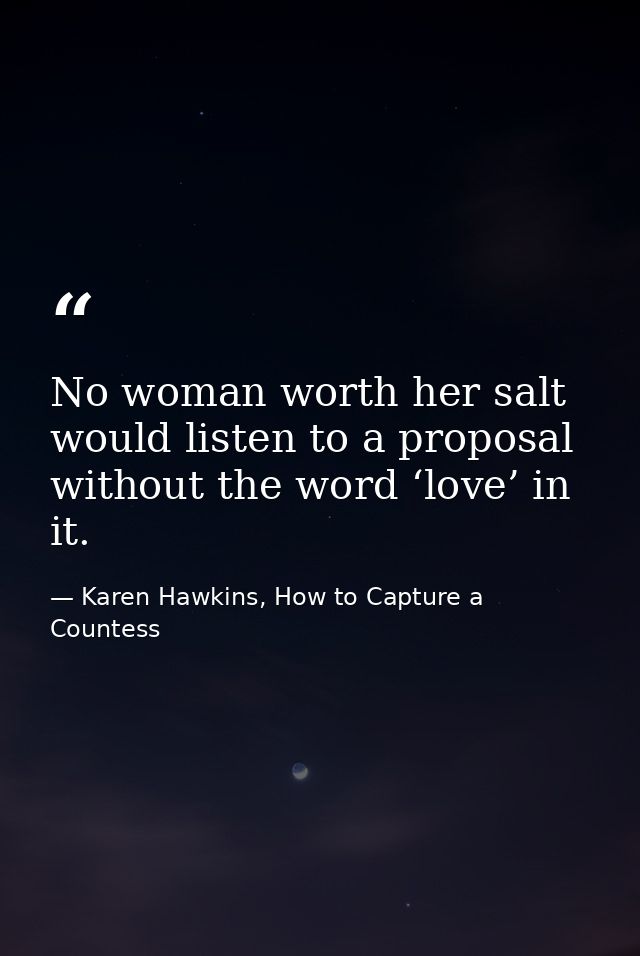 No woman worth her salt would listen to a proposal without the word ‘love’ in it. — Karen Hawkins, How to Capture a Countess
