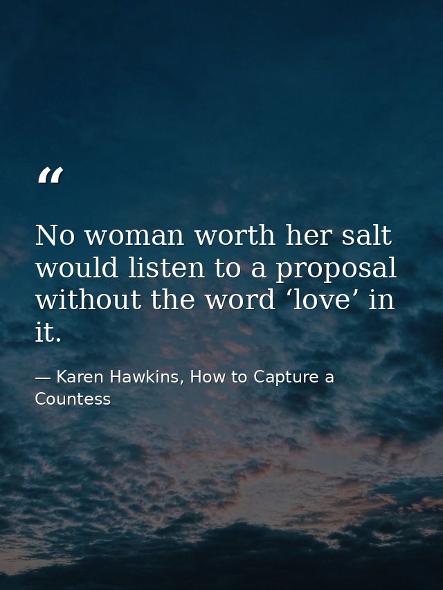No woman worth her salt would listen to a proposal without the word ‘love’ in it. — Karen Hawkins, How to Capture a Countess
