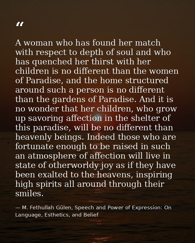 A woman who has found her match with respect to depth of soul and who has quenched her thirst with her children is no di — M. Fethullah Gülen, Speech and Power of Expression: On Language, Esthetics, and Belief