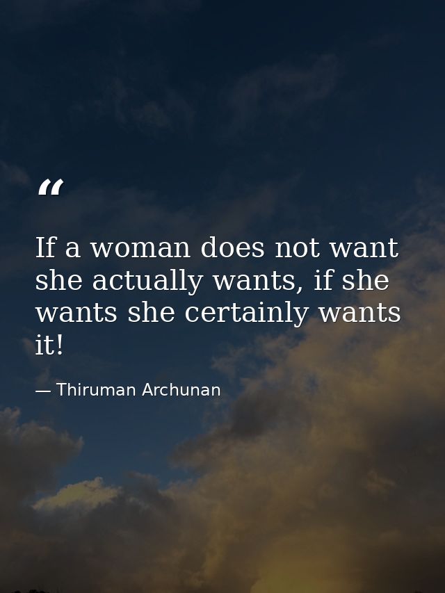 If a woman does not want she actually wants, if she wants she certainly wants it! — Thiruman Archunan
