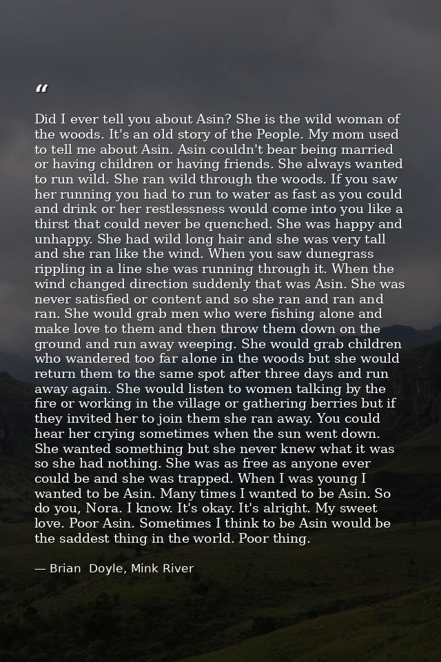 Did I ever tell you about Asin? She is the wild woman of the woods. It's an old story of the People. My mom used to tell — Brian  Doyle, Mink River