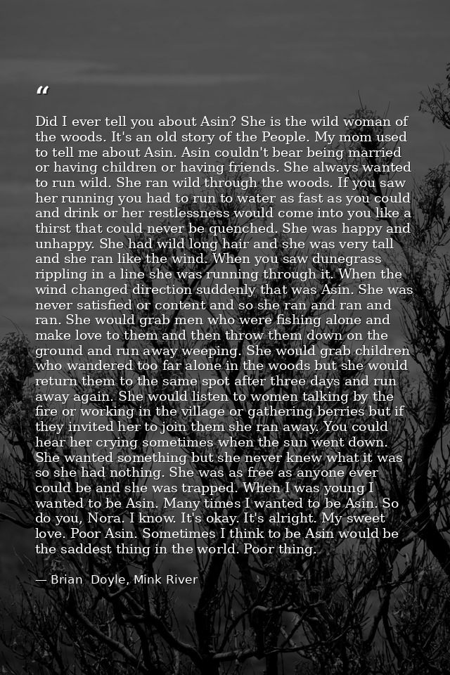 Did I ever tell you about Asin? She is the wild woman of the woods. It's an old story of the People. My mom used to tell — Brian  Doyle, Mink River