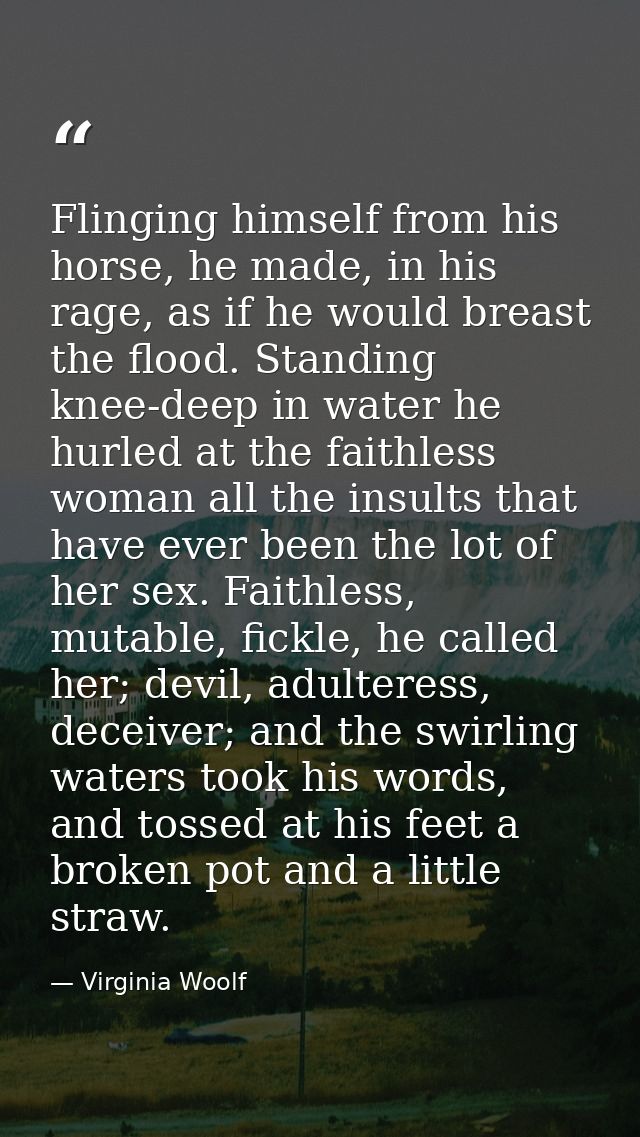Flinging himself from his horse, he made, in his rage, as if he would breast the flood. Standing knee-deep in water he h — Virginia Woolf
