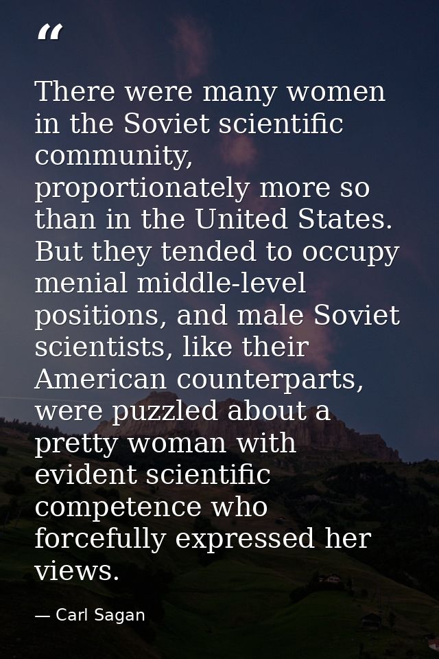 There were many women in the Soviet scientific community, proportionately more so than in the United States. But they te — Carl Sagan
