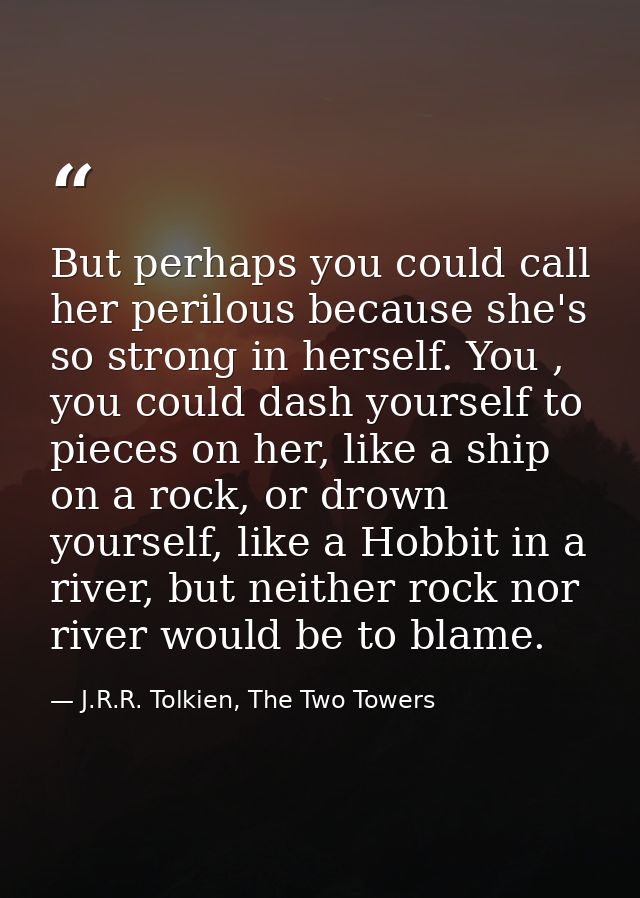 But perhaps you could call her perilous because she's so strong in herself. You , you could dash yourself to pieces on h — J.R.R. Tolkien, The Two Towers