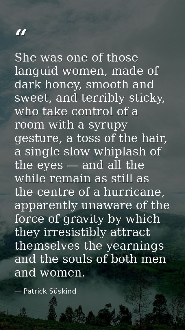 She was one of those languid women, made of dark honey, smooth and sweet, and terribly sticky, who take control of a roo — Patrick Süskind