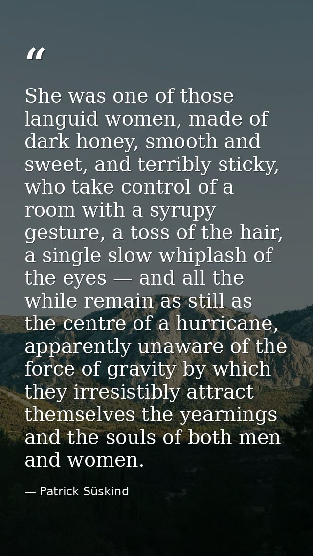 She was one of those languid women, made of dark honey, smooth and sweet, and terribly sticky, who take control of a roo — Patrick Süskind